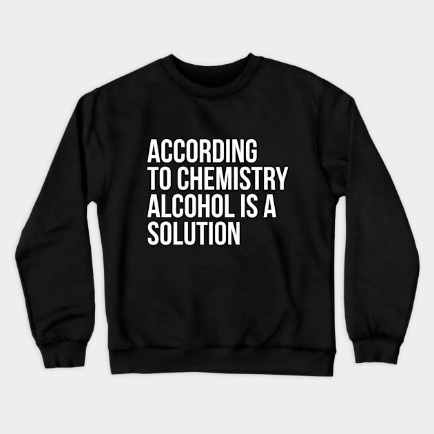 According to Chemistry Alcohol is a Solution Funny Drinking Tee Shirts Crewneck Sweatshirt by RedYolk